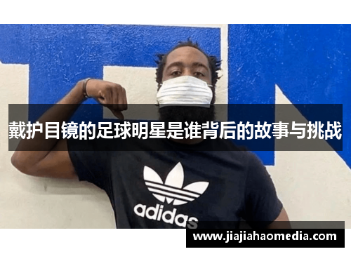 戴护目镜的足球明星是谁背后的故事与挑战