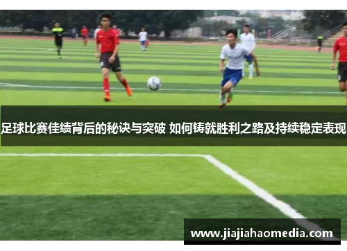 足球比赛佳绩背后的秘诀与突破 如何铸就胜利之路及持续稳定表现