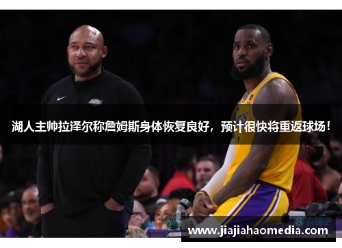 湖人主帅拉泽尔称詹姆斯身体恢复良好，预计很快将重返球场！