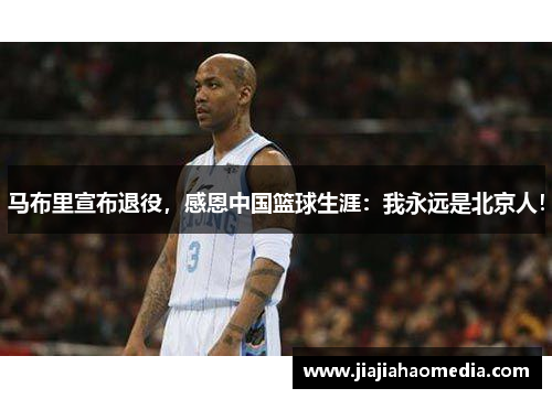 马布里宣布退役，感恩中国篮球生涯：我永远是北京人！